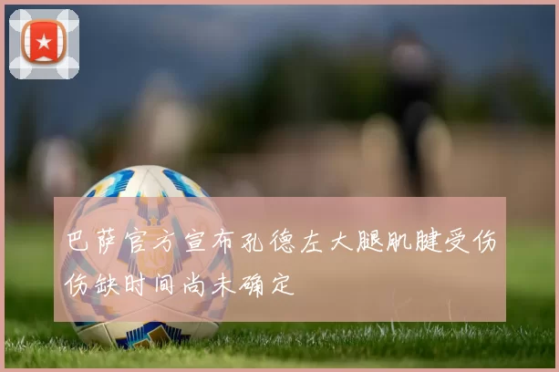 巴萨官方宣布孔德左大腿肌腱受伤伤缺时间尚未确定