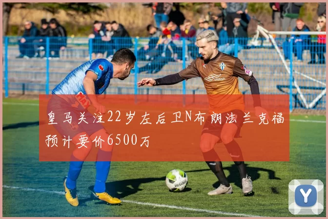皇马关注22岁左后卫N布朗法兰克福预计要价6500万