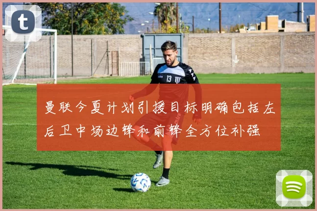 曼联今夏计划引援目标明确包括左后卫中场边锋和前锋全方位补强