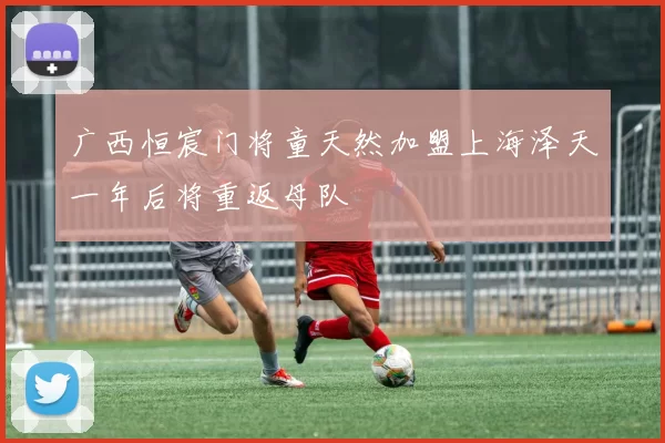 广西恒宸门将童天然加盟上海泽天一年后将重返母队