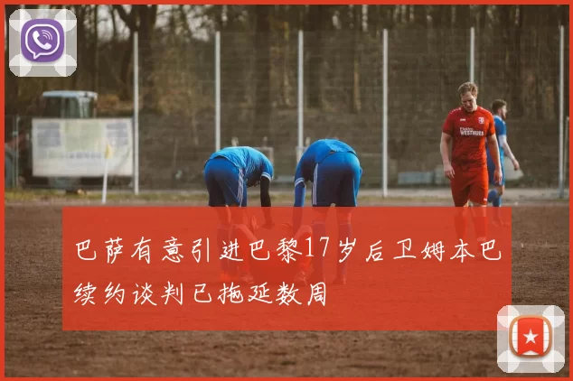 巴萨有意引进巴黎17岁后卫姆本巴续约谈判已拖延数周