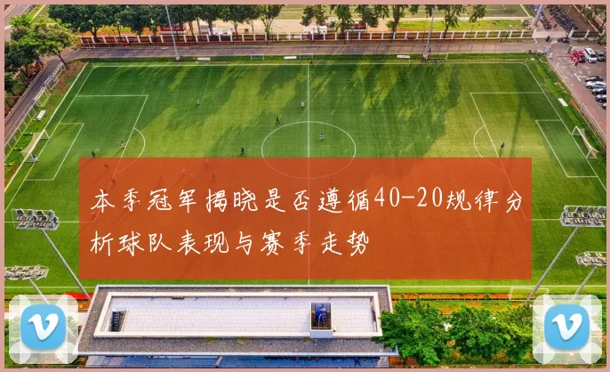 本季冠军揭晓是否遵循40-20规律分析球队表现与赛季走势