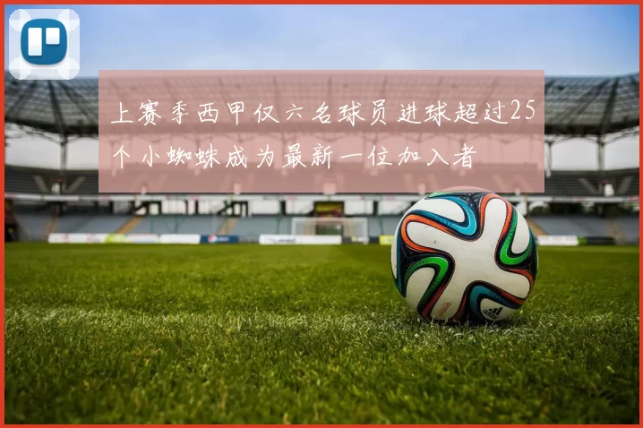 上赛季西甲仅六名球员进球超过25个小蜘蛛成为最新一位加入者