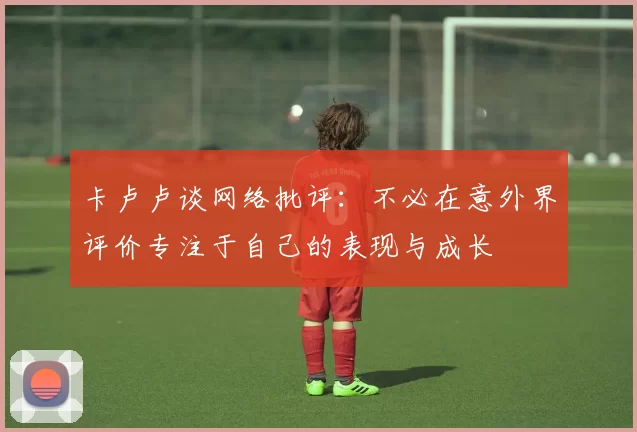 卡卢卢谈网络批评：不必在意外界评价专注于自己的表现与成长