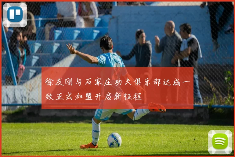 徐友刚与石家庄功夫俱乐部达成一致正式加盟开启新征程