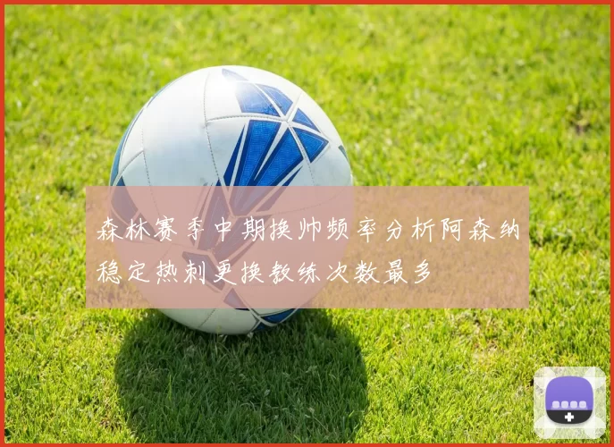 森林赛季中期换帅频率分析阿森纳稳定热刺更换教练次数最多