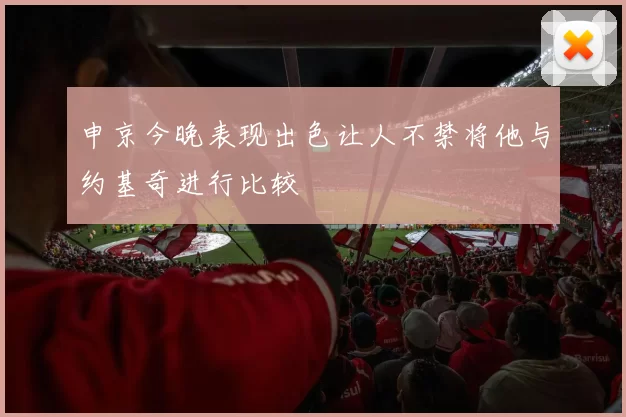申京今晚表现出色让人不禁将他与约基奇进行比较
