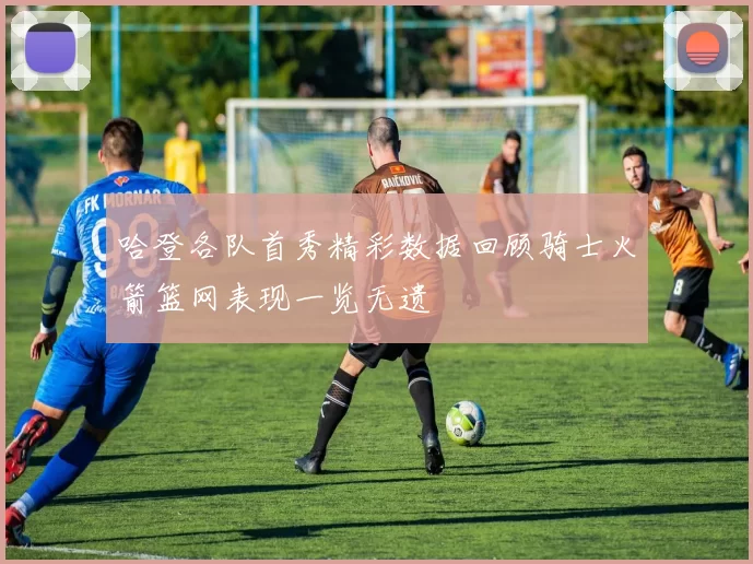 哈登各队首秀精彩数据回顾骑士火箭篮网表现一览无遗